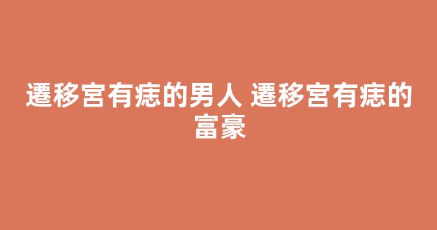 遷移宮有痣的男人 遷移宮有痣的富豪